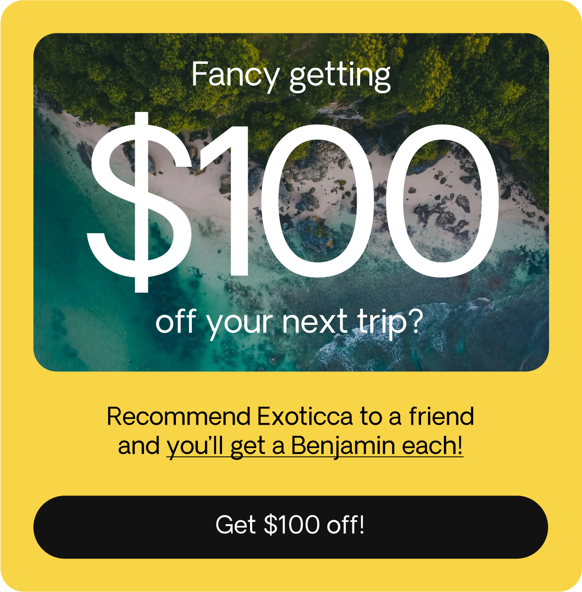 INVITE YOUR FRIENDS TO EXOTICCA, GIVE $100, GET $100